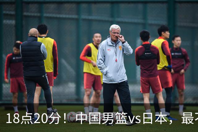 18点20分！中国男篮vs日本，最不利消息传来，郭士强进决赛更难了